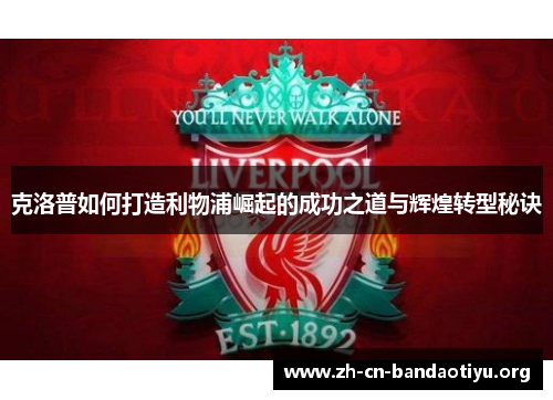 克洛普如何打造利物浦崛起的成功之道与辉煌转型秘诀
