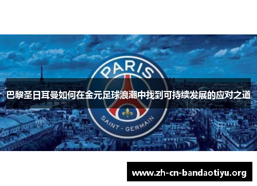 巴黎圣日耳曼如何在金元足球浪潮中找到可持续发展的应对之道