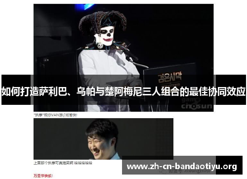 如何打造萨利巴、乌帕与楚阿梅尼三人组合的最佳协同效应