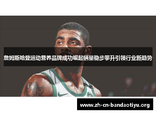 詹姆斯哈登运动营养品牌成功崛起销量稳步攀升引领行业新趋势