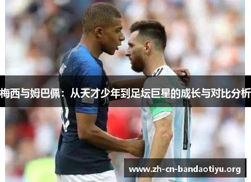 梅西与姆巴佩：从天才少年到足坛巨星的成长与对比分析