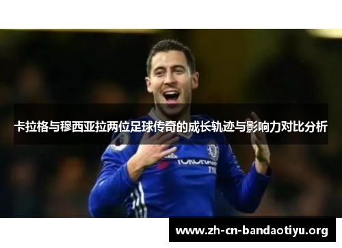 卡拉格与穆西亚拉两位足球传奇的成长轨迹与影响力对比分析
