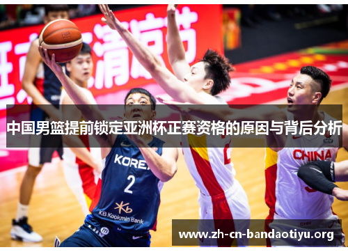 中国男篮提前锁定亚洲杯正赛资格的原因与背后分析
