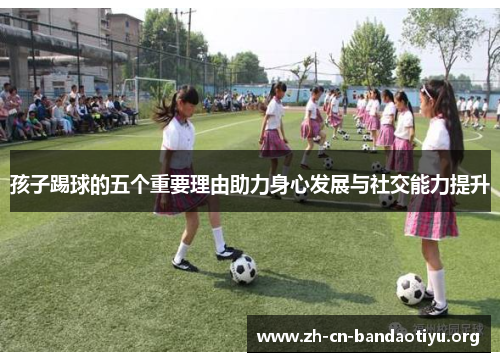 孩子踢球的五个重要理由助力身心发展与社交能力提升