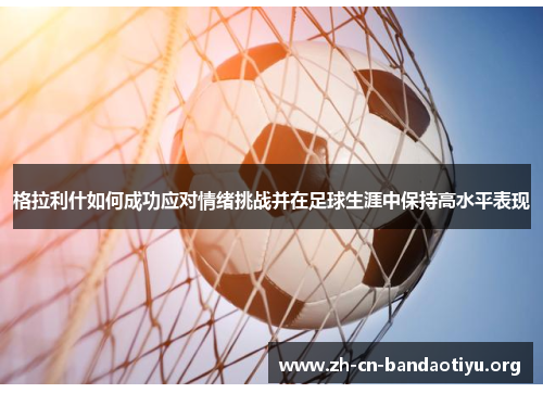 格拉利什如何成功应对情绪挑战并在足球生涯中保持高水平表现