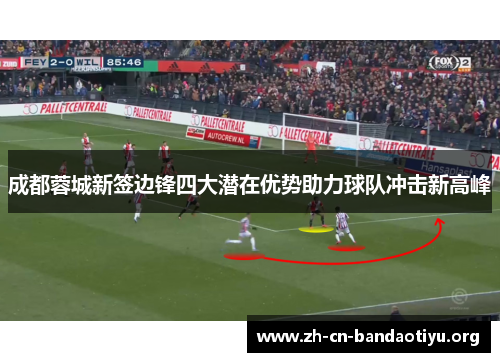成都蓉城新签边锋四大潜在优势助力球队冲击新高峰