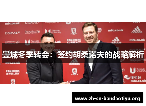 曼城冬季转会：签约胡桑诺夫的战略解析
