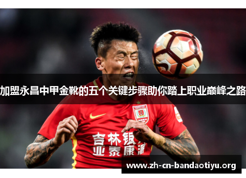 加盟永昌中甲金靴的五个关键步骤助你踏上职业巅峰之路