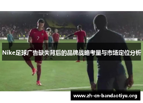 Nike足球广告缺失背后的品牌战略考量与市场定位分析