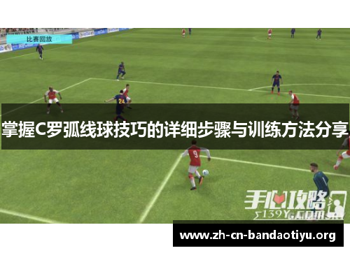 掌握C罗弧线球技巧的详细步骤与训练方法分享