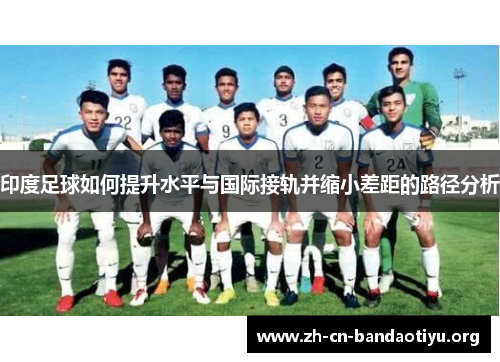 印度足球如何提升水平与国际接轨并缩小差距的路径分析