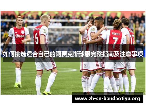 如何挑选适合自己的阿贾克斯球服完整指南及注意事项