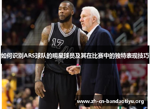 如何识别ARS球队的明星球员及其在比赛中的独特表现技巧
