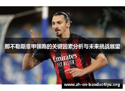 那不勒斯意甲领跑的关键因素分析与未来挑战展望 那不勒斯意甲领跑的关键因素分析与未来挑战展望