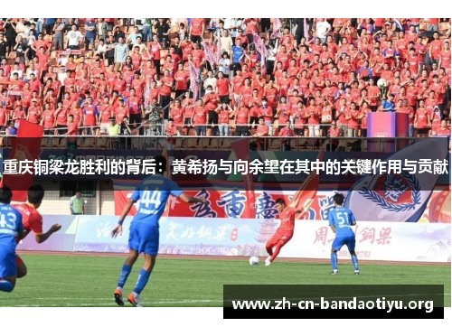 重庆铜梁龙胜利的背后：黄希扬与向余望在其中的关键作用与贡献