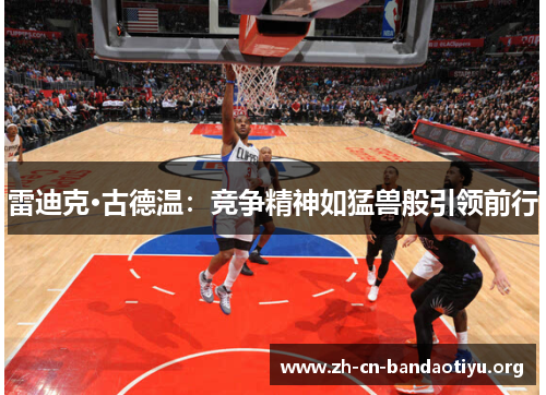 雷迪克·古德温：竞争精神如猛兽般引领前行