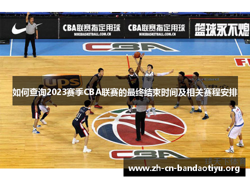 如何查询2023赛季CBA联赛的最终结束时间及相关赛程安排