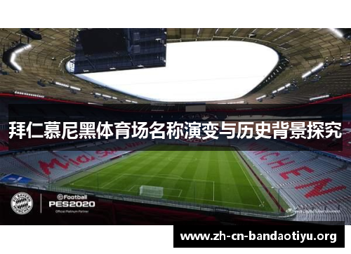 拜仁慕尼黑体育场名称演变与历史背景探究