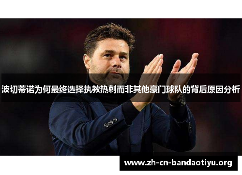 波切蒂诺为何最终选择执教热刺而非其他豪门球队的背后原因分析 波切蒂诺为何最终选择执教热刺而非其他豪门球队的背后原因分析
