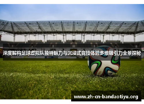 深度解构足球虚拟队独特魅力与沉浸式竞技体验多维吸引力全景探秘 深度解构足球虚拟队独特魅力与沉浸式竞技体验多维吸引力全景探秘