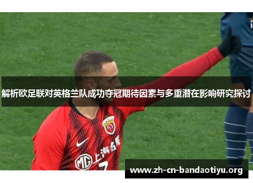 解析欧足联对英格兰队成功夺冠期待因素与多重潜在影响研究探讨