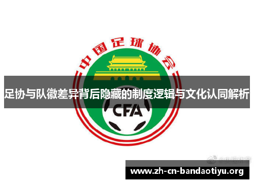 足协与队徽差异背后隐藏的制度逻辑与文化认同解析