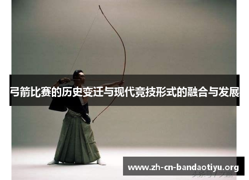 弓箭比赛的历史变迁与现代竞技形式的融合与发展