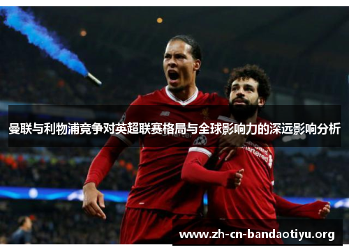 曼联与利物浦竞争对英超联赛格局与全球影响力的深远影响分析