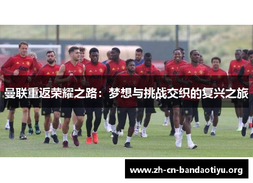 曼联重返荣耀之路：梦想与挑战交织的复兴之旅
